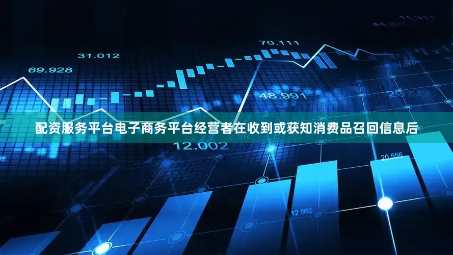 配资服务平台电子商务平台经营者在收到或获知消费品召回信息后