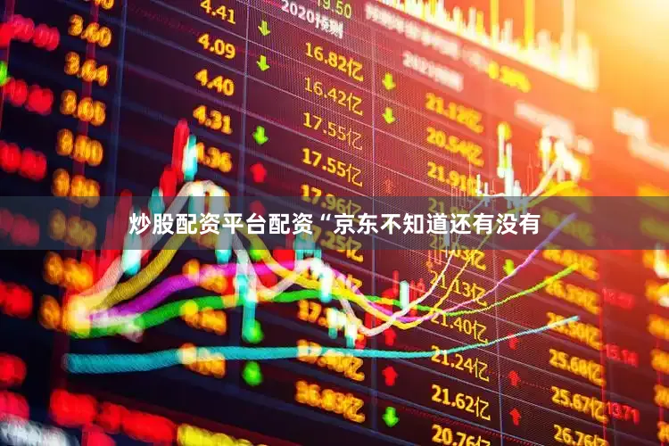 炒股配资平台配资　　“京东不知道还有没有