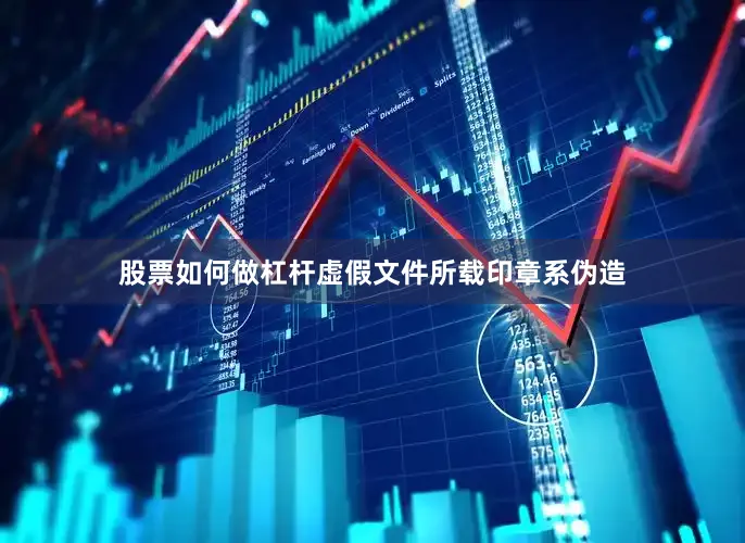 股票如何做杠杆虚假文件所载印章系伪造