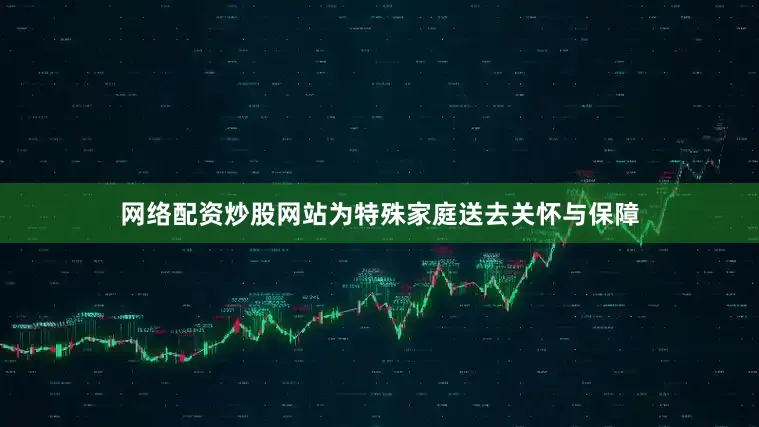 网络配资炒股网站为特殊家庭送去关怀与保障