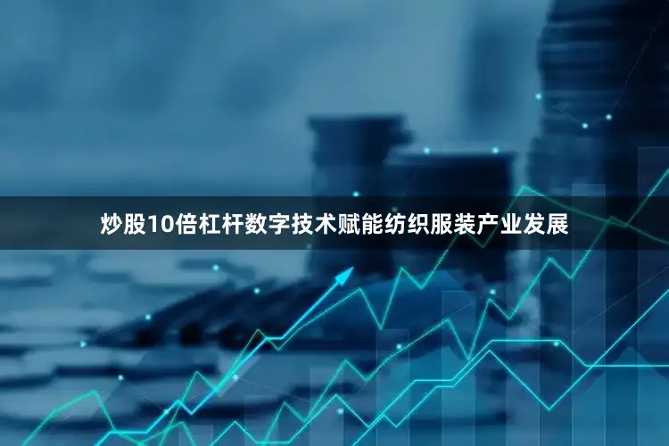 炒股10倍杠杆数字技术赋能纺织服装产业发展