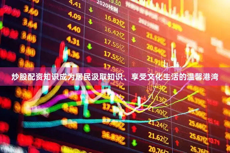 炒股配资知识成为居民汲取知识、享受文化生活的温馨港湾