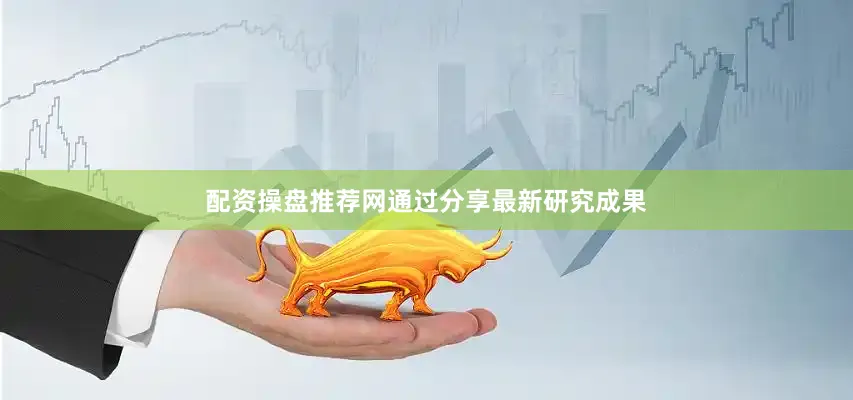 配资操盘推荐网通过分享最新研究成果