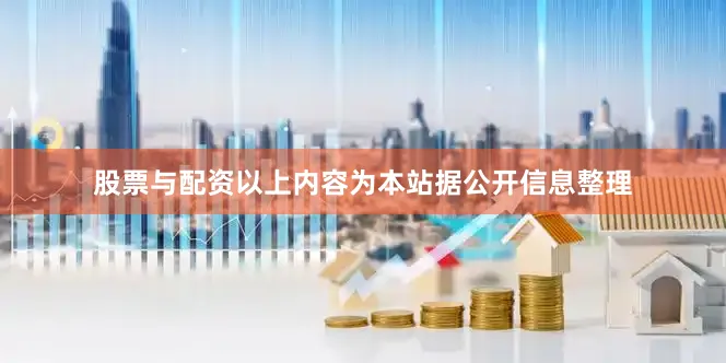 股票与配资以上内容为本站据公开信息整理