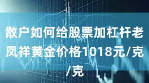 散户如何给股票加杠杆老凤祥黄金价格1018元/克