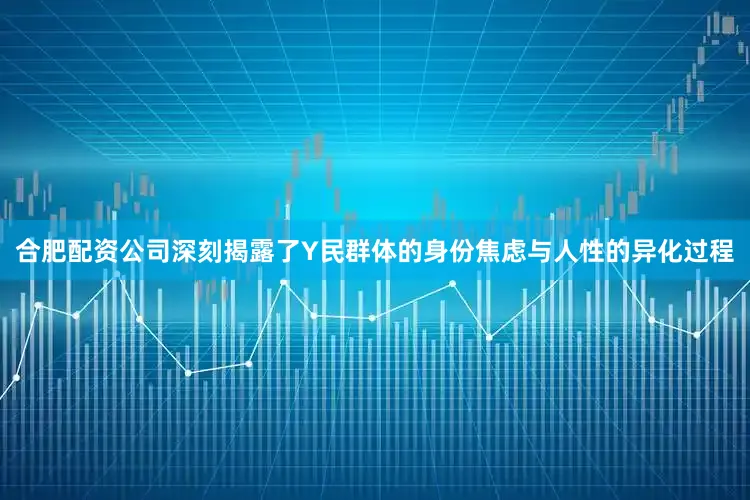 合肥配资公司深刻揭露了Y民群体的身份焦虑与人性的异化过程