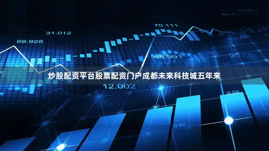 炒股配资平台股票配资门户成都未来科技城五年来