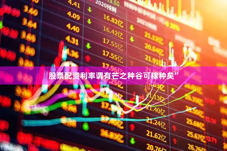 股票配资利率谓有芒之种谷可稼种矣”