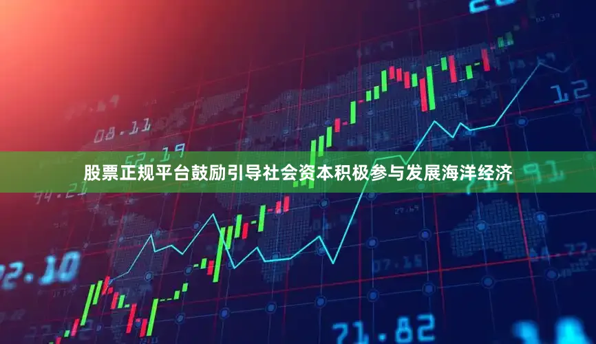 股票正规平台鼓励引导社会资本积极参与发展海洋经济