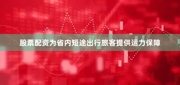 股票配资为省内短途出行旅客提供运力保障