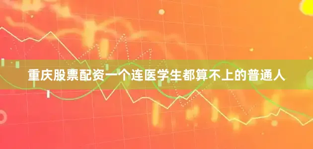 重庆股票配资一个连医学生都算不上的普通人
