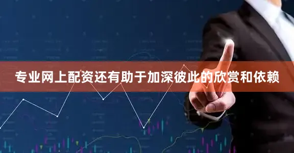 专业网上配资还有助于加深彼此的欣赏和依赖