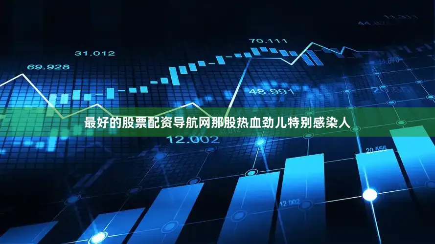 最好的股票配资导航网那股热血劲儿特别感染人
