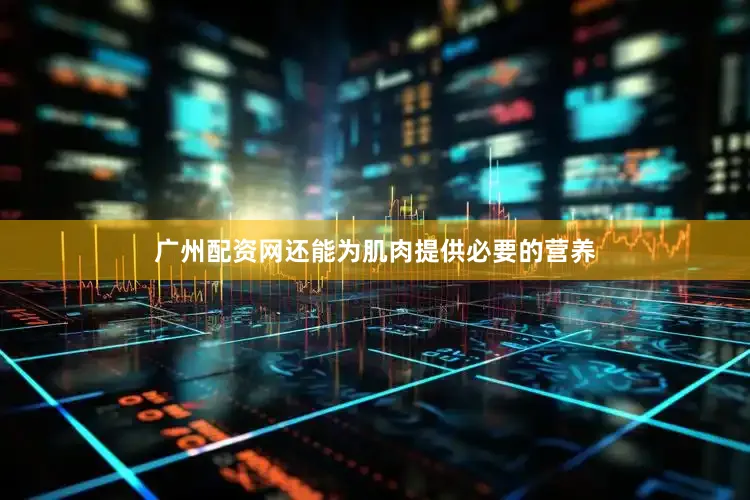广州配资网还能为肌肉提供必要的营养