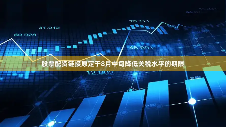 股票配资链接原定于8月中旬降低关税水平的期限