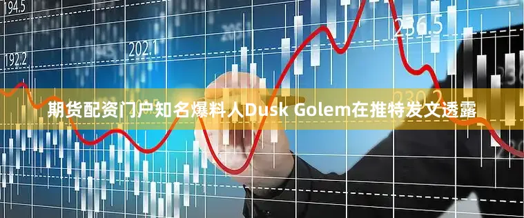 期货配资门户知名爆料人Dusk Golem在推特发文透露
