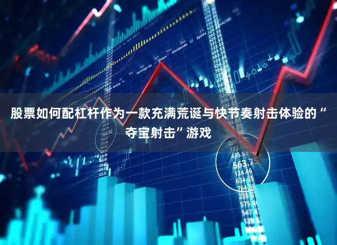 股票如何配杠杆作为一款充满荒诞与快节奏射击体验的“夺宝射击”游戏