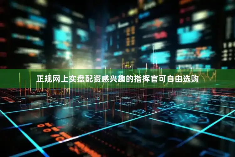 正规网上实盘配资感兴趣的指挥官可自由选购