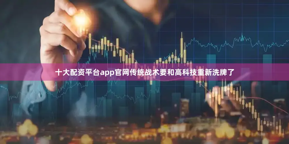 十大配资平台app官网传统战术要和高科技重新洗牌了