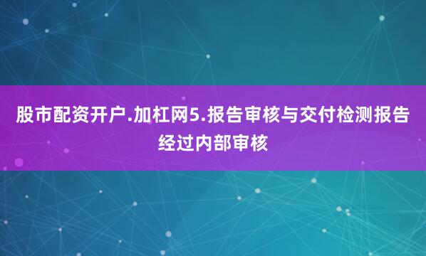 股市配资开户.加杠网5.报告审核与交付检测报告经过内部审核