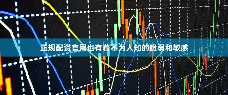 正规配资官网也有着不为人知的脆弱和敏感