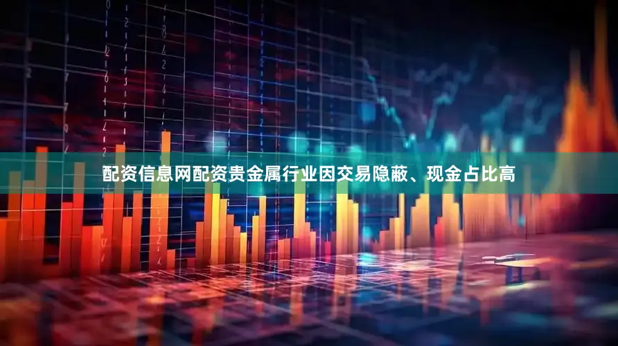 配资信息网配资贵金属行业因交易隐蔽、现金占比高