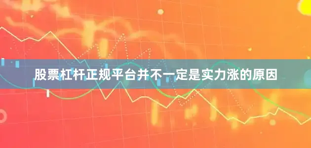 股票杠杆正规平台并不一定是实力涨的原因