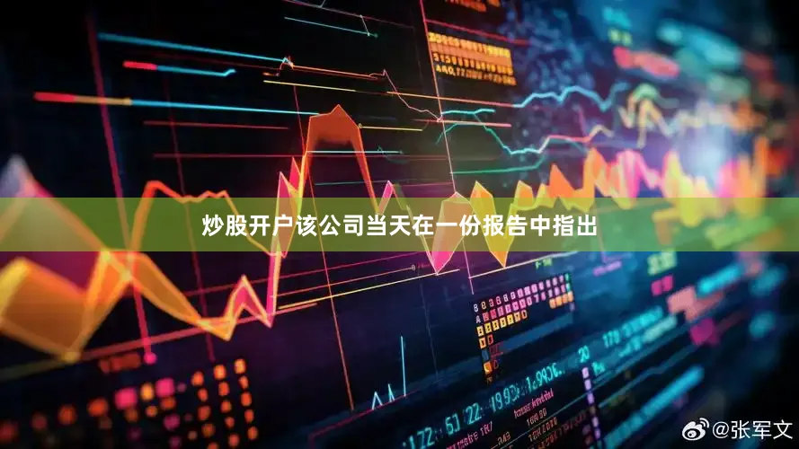 炒股开户该公司当天在一份报告中指出