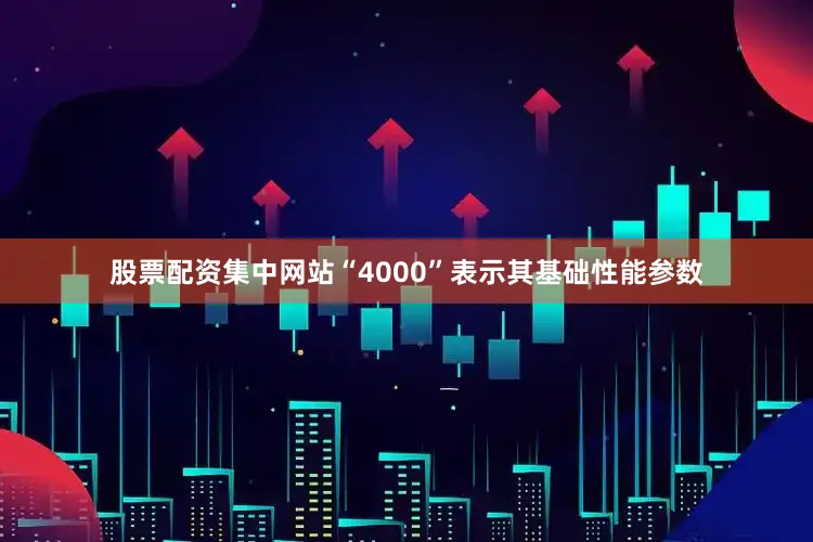 股票配资集中网站“4000”表示其基础性能参数