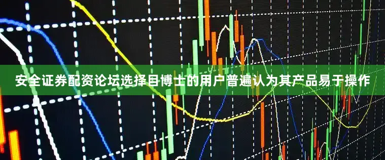 安全证券配资论坛选择目博士的用户普遍认为其产品易于操作