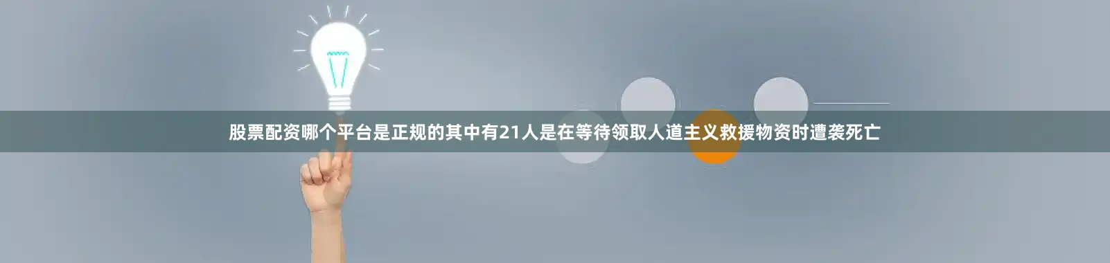 股票配资哪个平台是正规的其中有21人是在等待领取人道主义救援物资时遭袭死亡