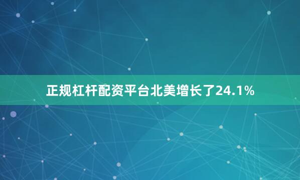 正规杠杆配资平台北美增长了24.1%