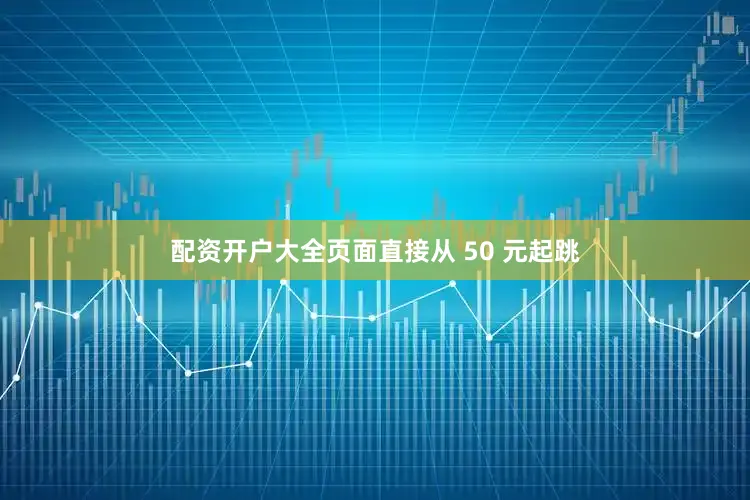 配资开户大全页面直接从 50 元起跳