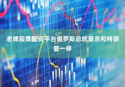 老牌股票配资平台俄罗斯总统普京和特朗普一样