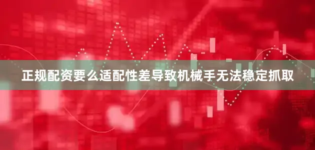 正规配资要么适配性差导致机械手无法稳定抓取