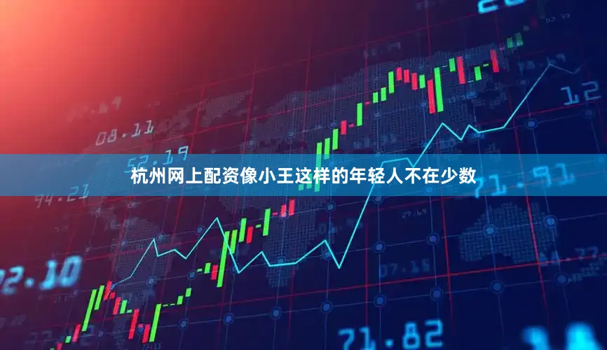 杭州网上配资像小王这样的年轻人不在少数