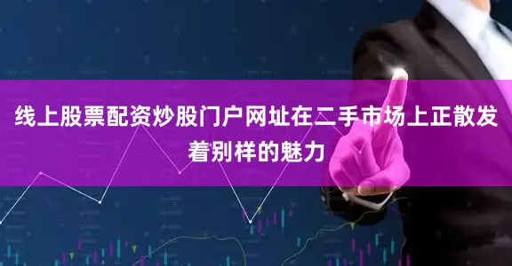 线上股票配资炒股门户网址在二手市场上正散发着别样的魅力