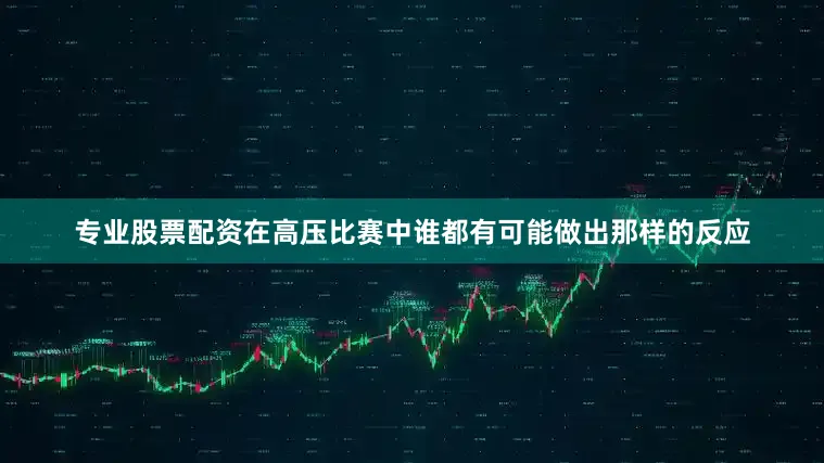 专业股票配资在高压比赛中谁都有可能做出那样的反应