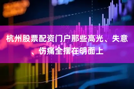 杭州股票配资门户那些高光、失意、伤痛全摆在明面上